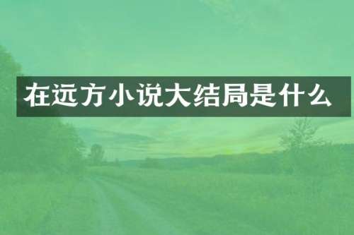 在远方小说大结局是什么