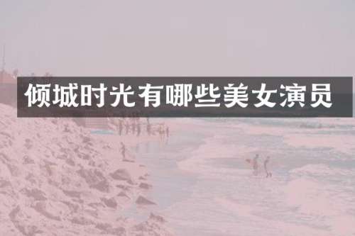 倾城时光有哪些演员