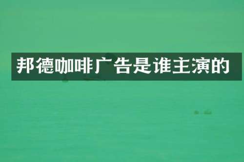 邦德咖啡广告是谁主演的
