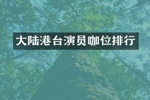 大陆港台演员咖位排行