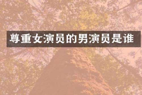 尊重女演员的男演员是谁