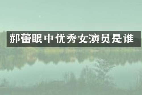 郝蕾眼中优秀女演员是谁