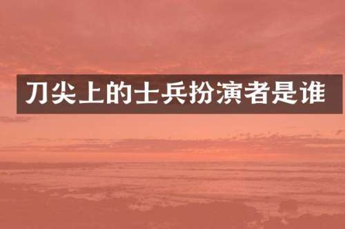 刀尖上的士兵扮演者是谁