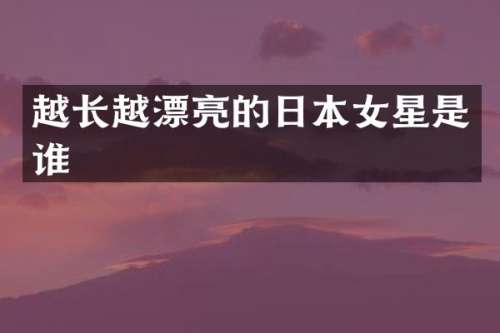 越长越漂亮的日本女星是谁