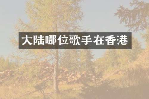 大陆哪位歌手在香港