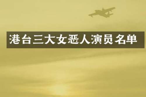 港台三大女恶人演员名单