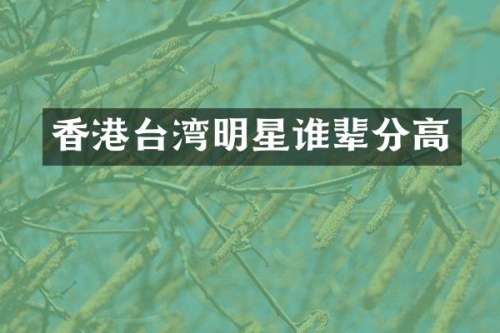 香港台湾明星谁辈分高