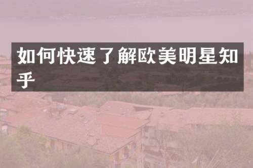 如何快速了解欧美明星知乎