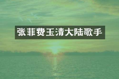 张菲费玉清大陆歌手