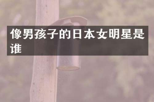 像男孩子的日本女明星是谁