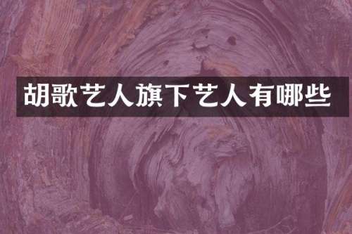 胡歌艺人旗下艺人有哪些