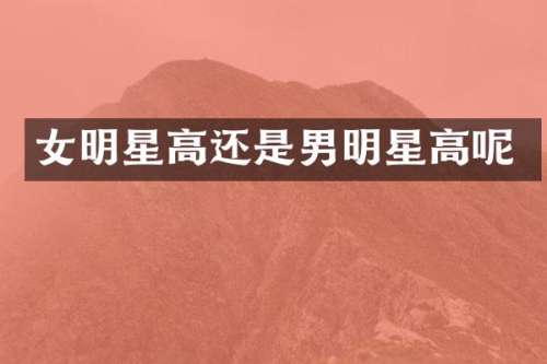 女明星高还是男明星高呢