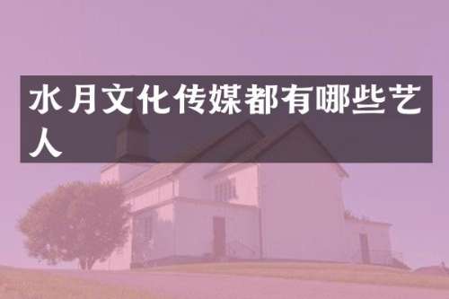 水月文化传媒都有哪些艺人