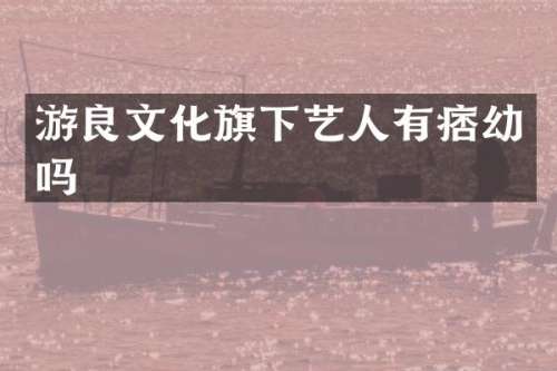 游良文化旗下艺人有痞幼吗