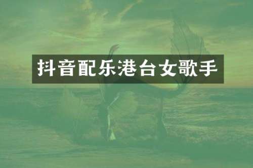 抖音配乐港台女歌手