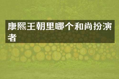 康熙王朝里哪个和尚扮演者