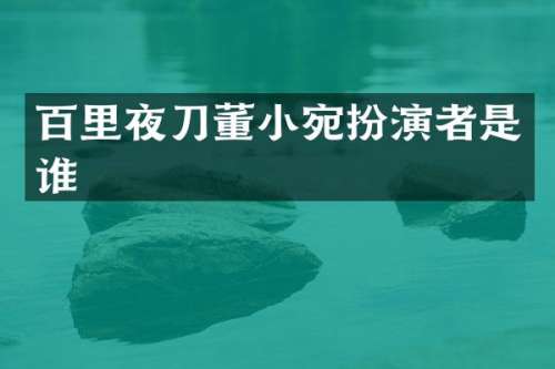 百里夜刀董小宛扮演者是谁