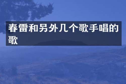 春雷和另外几个歌手唱的歌