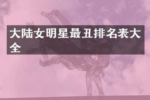 大陆女明星最丑排名表大全