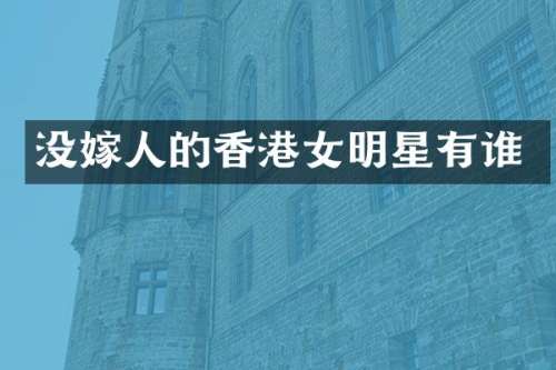 没嫁人的香港女明星有谁