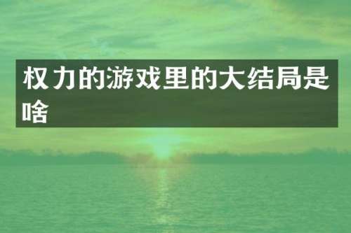 权力的游戏里的大结局是啥