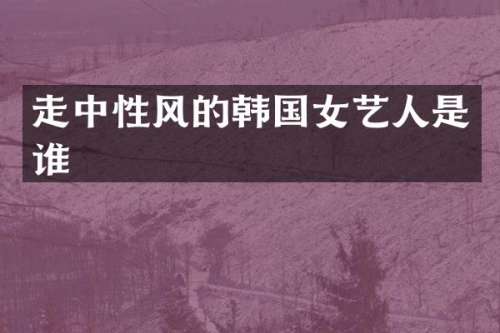 走中性风的韩国女艺人是谁