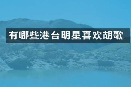 有哪些港台明星喜欢胡歌