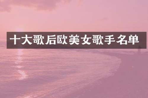 十大歌后欧歌手名单