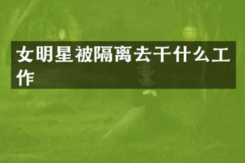 女明星被隔离去干什么工作