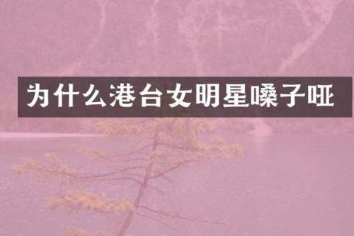 为什么港台女明星嗓子哑