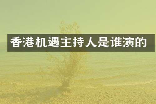 香港机遇主持人是谁演的