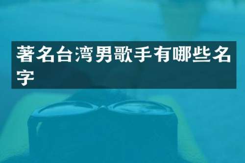 著名台湾男歌手有哪些名字