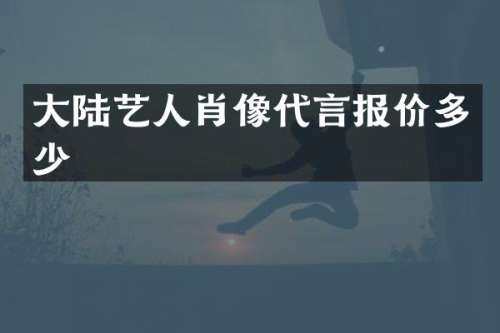 大陆艺人肖像代言报价多少