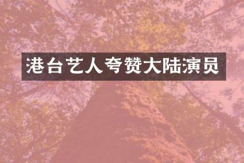 港台艺人夸赞大陆演员