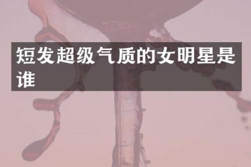 短发超级气质的女明星是谁