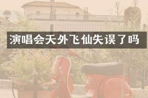 演唱会天外飞仙失误了吗