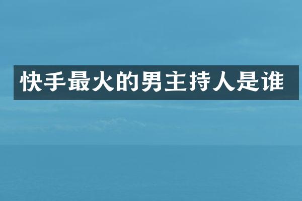 快手最火的男主持人是谁