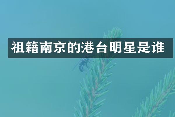 祖籍南京的港台明星是谁