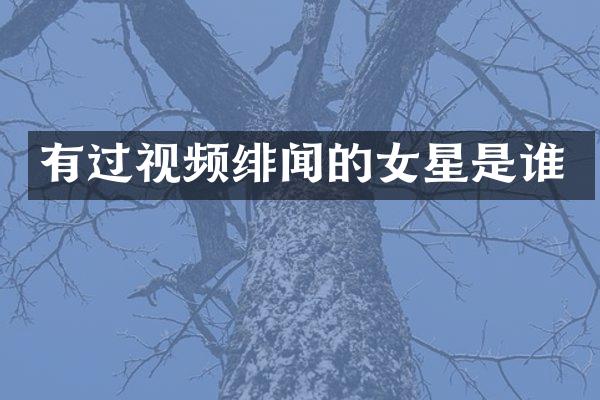 有过视频绯闻的女星是谁