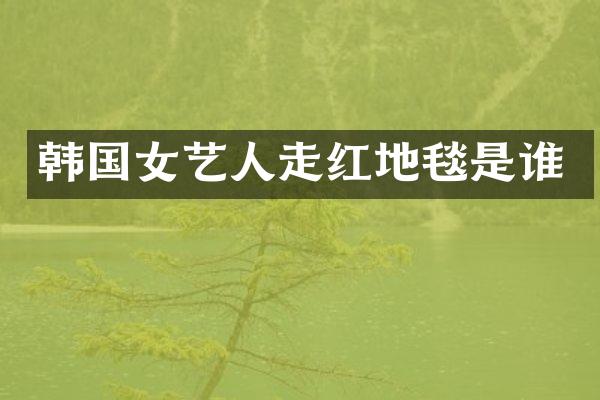 韩国女艺人走红地毯是谁