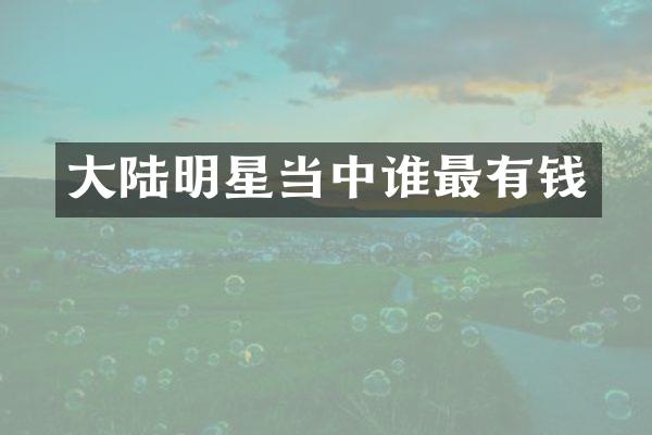 大陆明星当中谁最有钱