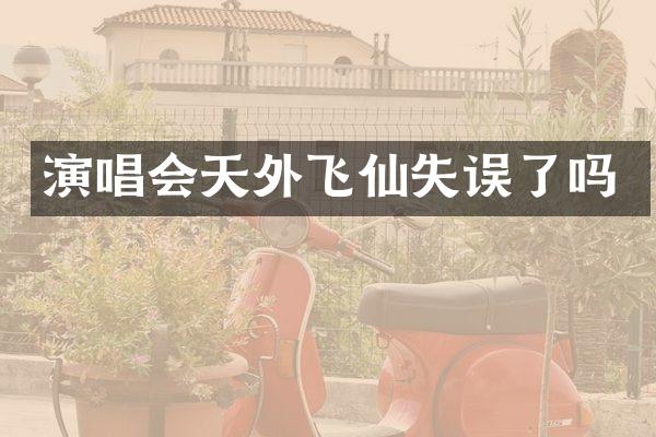 演唱会天外飞仙失误了吗