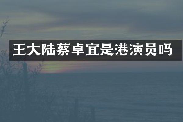 王大陆蔡卓宜是港演员吗