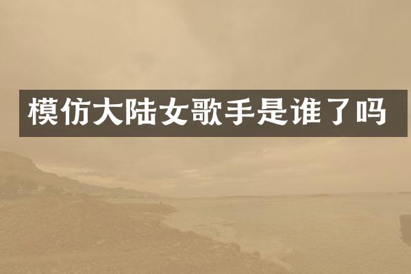 模仿大陆女歌手是谁了吗