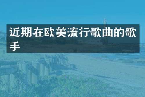 近期在欧美流行歌曲的歌手