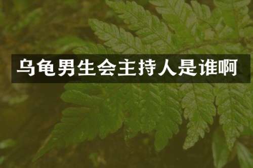 乌龟男生会主持人是谁啊