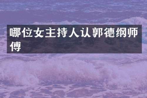 哪位女主持人认郭德纲师傅