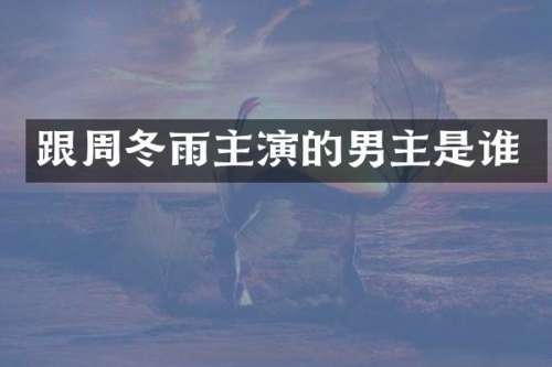 跟周冬雨主演的男主是谁