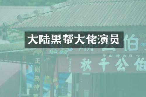 大陆黑帮大佬演员