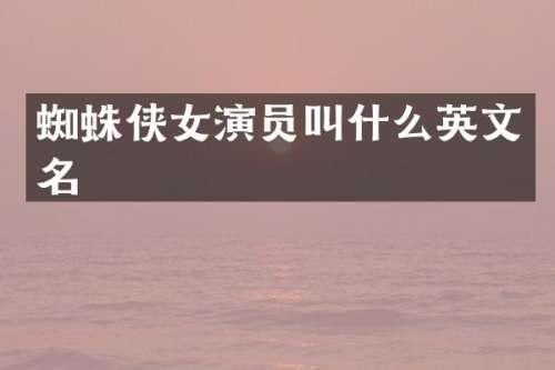 蜘蛛侠女演员叫什么英文名